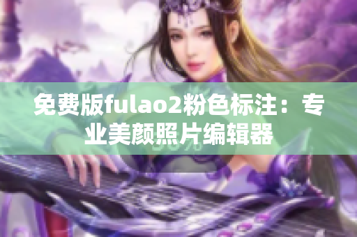 免费版fulao2粉色标注：专业美颜照片编辑器