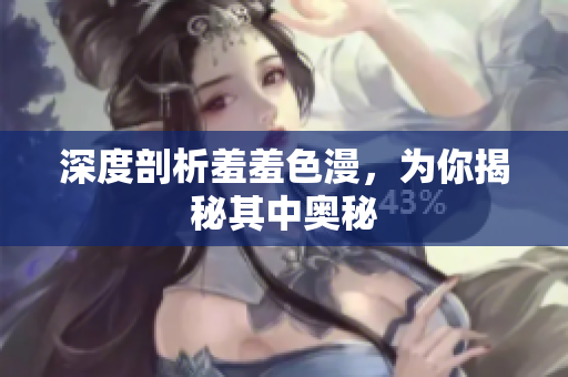 深度剖析羞羞色漫，为你揭秘其中奥秘