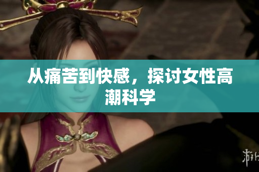 从痛苦到快感，探讨女性高潮科学