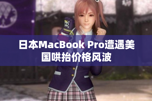 日本MacBook Pro遭遇美国哄抬价格风波