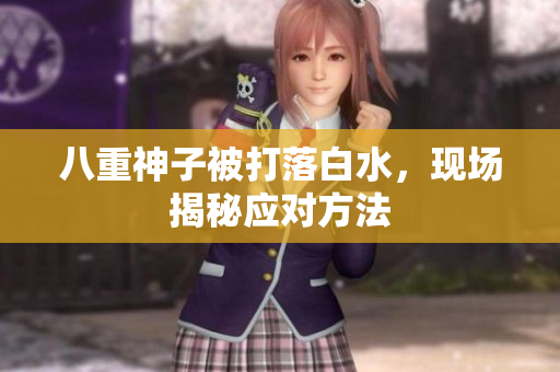 八重神子被打落白水，现场揭秘应对方法