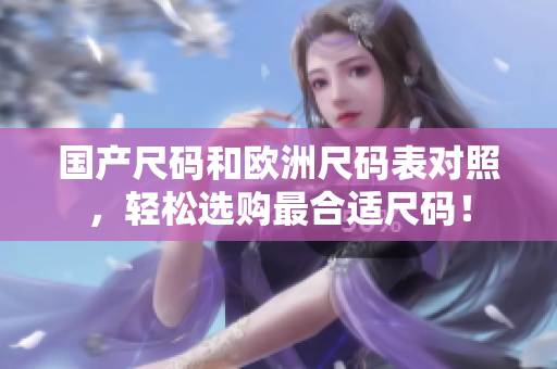国产尺码和欧洲尺码表对照，轻松选购最合适尺码！