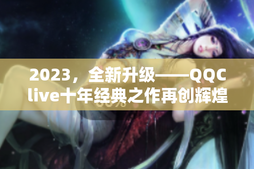2023，全新升级——QQClive十年经典之作再创辉煌