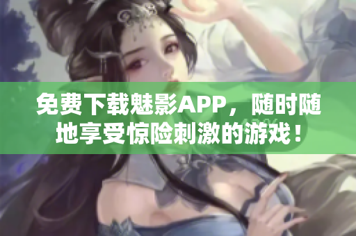 免费下载魅影APP，随时随地享受惊险刺激的游戏！