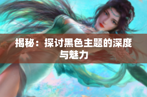 揭秘：探讨黑色主题的深度与魅力