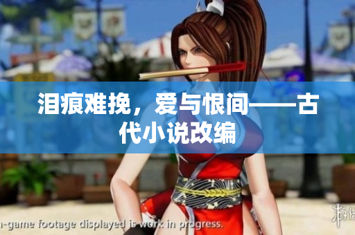 泪痕难挽，爱与恨间——古代小说改编