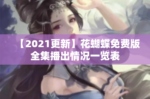 【2021更新】花蝴蝶免费版全集播出情况一览表