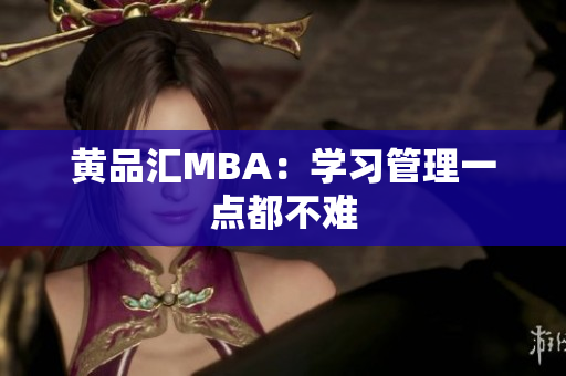 黄品汇MBA：学习管理一点都不难