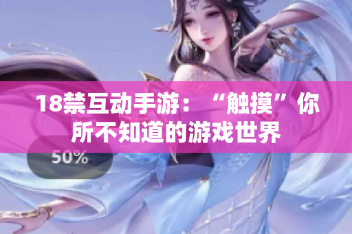 18禁互动手游：“触摸”你所不知道的游戏世界