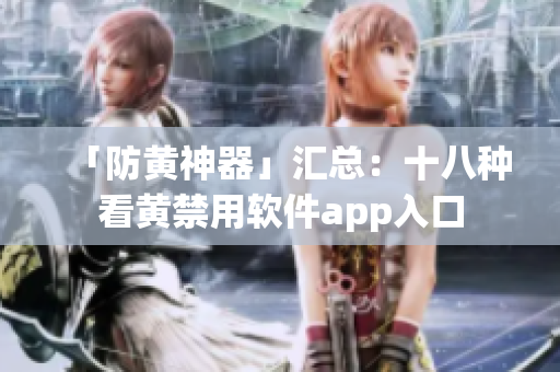 「防黄神器」汇总：十八种看黄禁用软件app入口
