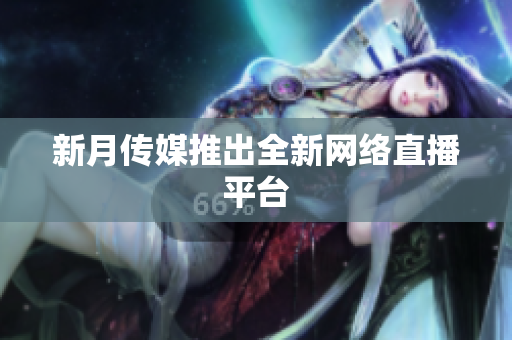 新月传媒推出全新网络直播平台