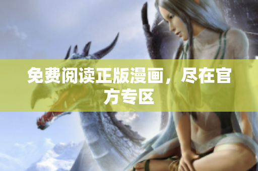 免费阅读正版漫画，尽在官方专区