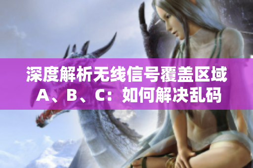 深度解析无线信号覆盖区域 A、B、C：如何解决乱码问题？