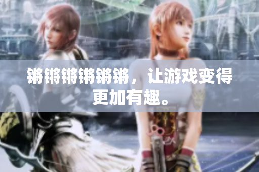 锵锵锵锵锵锵，让游戏变得更加有趣。