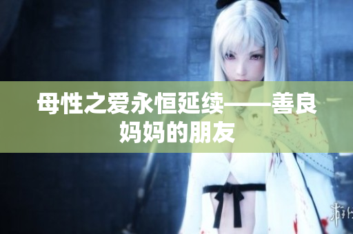 母性之爱永恒延续——善良妈妈的朋友