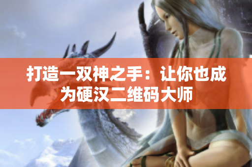 打造一双神之手：让你也成为硬汉二维码大师