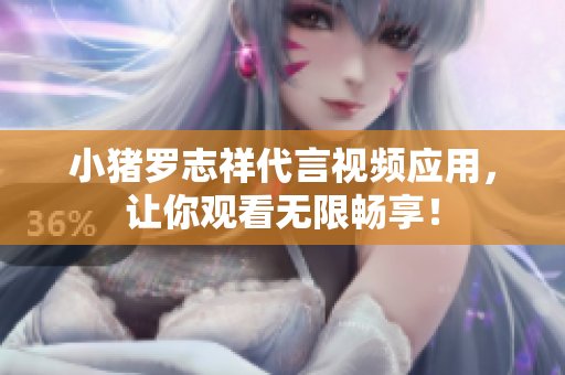 小猪罗志祥代言视频应用，让你观看无限畅享！