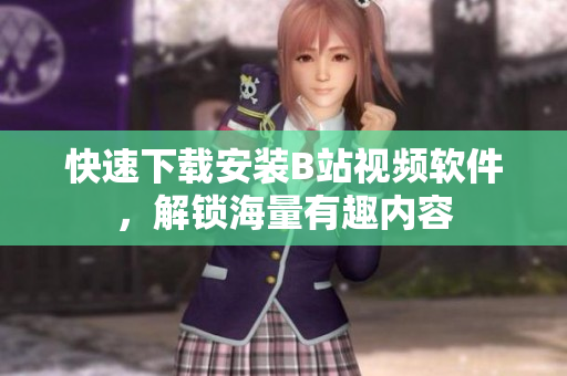 快速下载安装B站视频软件，解锁海量有趣内容