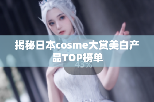 揭秘日本cosme大赏美白产品TOP榜单