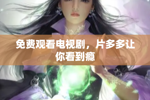 免费观看电视剧，片多多让你看到瘾