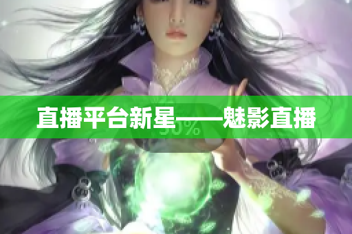 直播平台新星——魅影直播