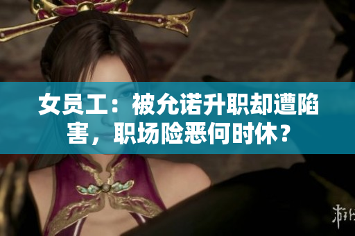 女员工：被允诺升职却遭陷害，职场险恶何时休？