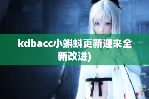 kdbacc小蝌蚪更新迎来全新改进)