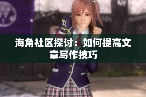 海角社区探讨：如何提高文章写作技巧