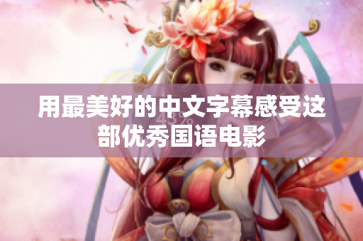 用最美好的中文字幕感受这部优秀国语电影