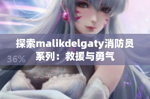 探索malikdelgaty消防员系列：救援与勇气