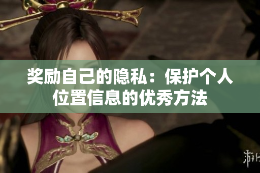 奖励自己的隐私：保护个人位置信息的优秀方法