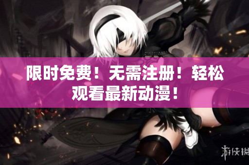 限时免费！无需注册！轻松观看最新动漫！