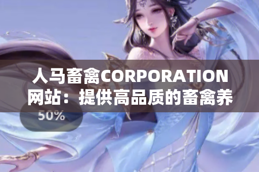 人马畜禽CORPORATION网站：提供高品质的畜禽养殖方案