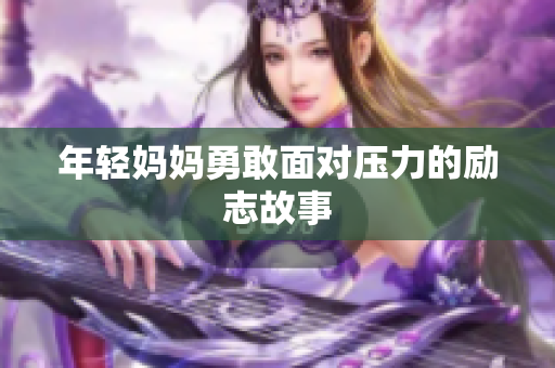 年轻妈妈勇敢面对压力的励志故事