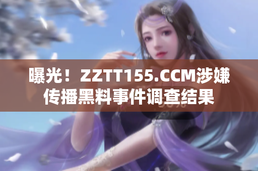 曝光！ZZTT155.CCM涉嫌传播黑料事件调查结果