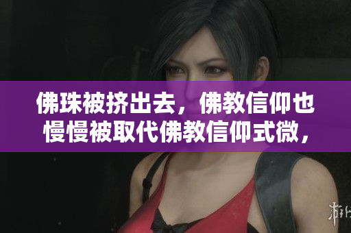 佛珠被挤出去，佛教信仰也慢慢被取代佛教信仰式微，佛珠退出舞台
