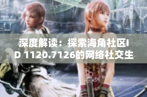 深度解读：探索海角社区ID 1120.7126的网络社交生态