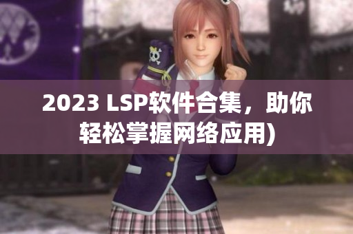 2023 LSP软件合集，助你轻松掌握网络应用)