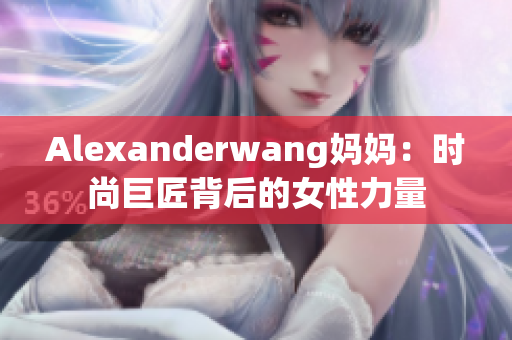 Alexanderwang妈妈：时尚巨匠背后的女性力量