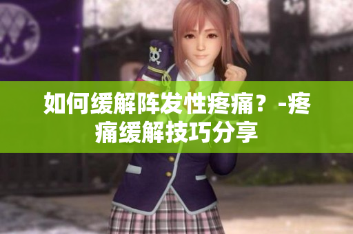 如何缓解阵发性疼痛？-疼痛缓解技巧分享