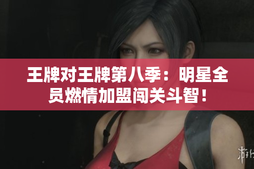 王牌对王牌第八季：明星全员燃情加盟闯关斗智！