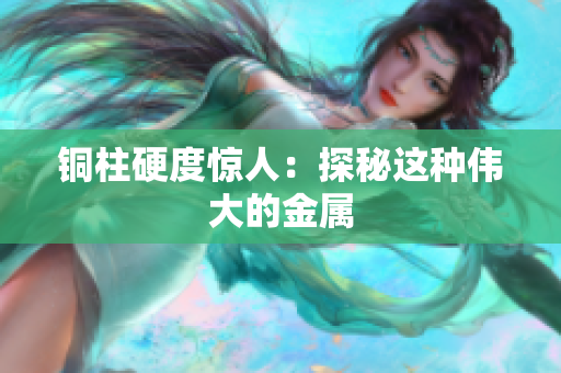 铜柱硬度惊人：探秘这种伟大的金属