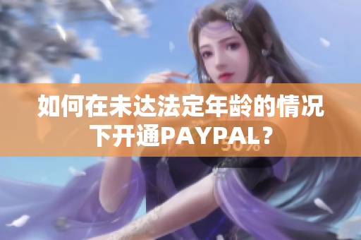 如何在未达法定年龄的情况下开通PAYPAL？