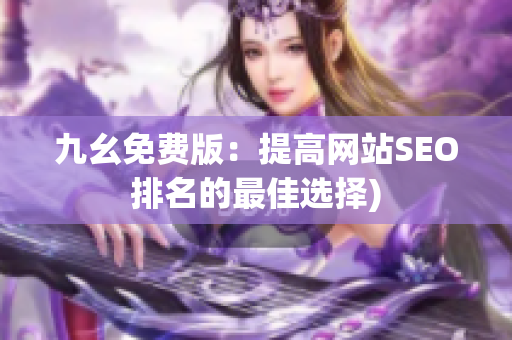 九幺免费版：提高网站SEO排名的最佳选择)
