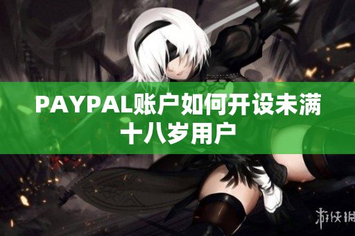 PAYPAL账户如何开设未满十八岁用户
