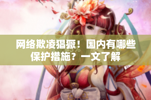 网络欺凌猖獗！国内有哪些保护措施？一文了解
