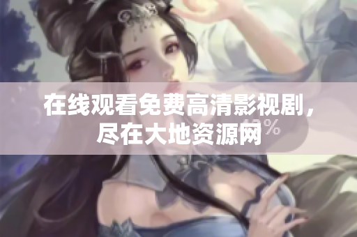 在线观看免费高清影视剧，尽在大地资源网