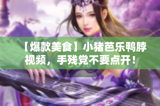 【爆款美食】小猪芭乐鸭脖视频，手残党不要点开！