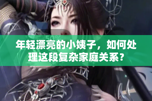 年轻漂亮的小姨子，如何处理这段复杂家庭关系？