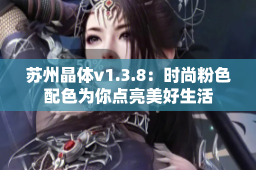 苏州晶体v1.3.8：时尚粉色配色为你点亮美好生活